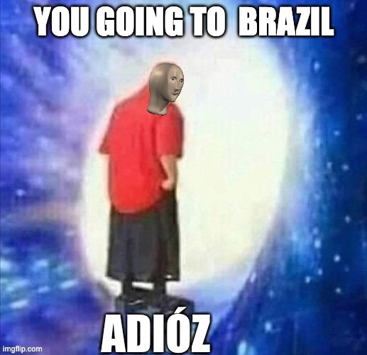 Adioz | YOU GOING TO  BRAZIL | image tagged in adioz | made w/ Imgflip meme maker