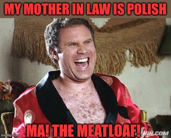 MY MOTHER IN LAW IS POLISH MA! THE MEATLOAF! | made w/ Imgflip meme maker