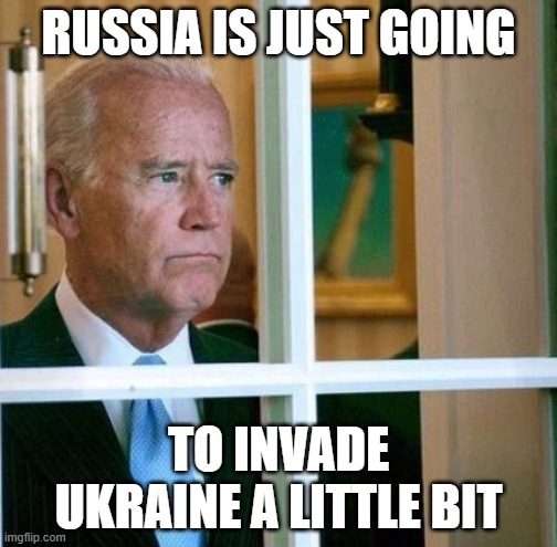 Sad Joe Biden | RUSSIA IS JUST GOING; TO INVADE UKRAINE A LITTLE BIT | image tagged in sad joe biden | made w/ Imgflip meme maker