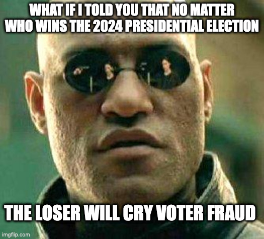 What if i told you | WHAT IF I TOLD YOU THAT NO MATTER WHO WINS THE 2024 PRESIDENTIAL ELECTION; THE LOSER WILL CRY VOTER FRAUD | image tagged in what if i told you | made w/ Imgflip meme maker