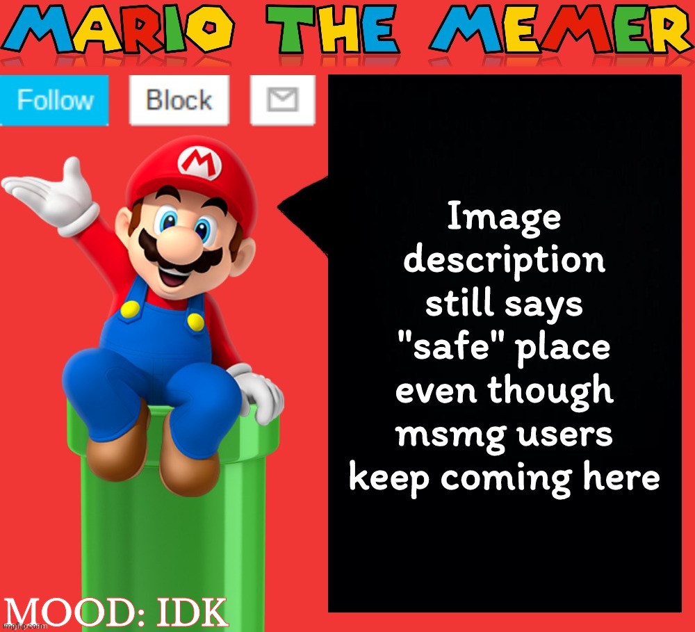 Mariothememer announcement template v1.5 | Image description still says "safe" place even though msmg users keep coming here; MOOD: IDK | image tagged in mariothememer announcement template v1 5 | made w/ Imgflip meme maker