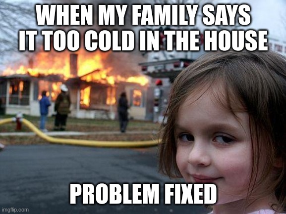 is that  hot enough for you | WHEN MY FAMILY SAYS IT TOO COLD IN THE HOUSE; PROBLEM FIXED | image tagged in memes,disaster girl | made w/ Imgflip meme maker