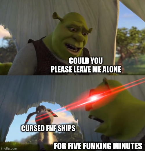Shrek For Five Minutes | COULD YOU PLEASE LEAVE ME ALONE; CURSED FNF SHIPS; FOR FIVE FUNKING MINUTES | image tagged in shrek for five minutes | made w/ Imgflip meme maker