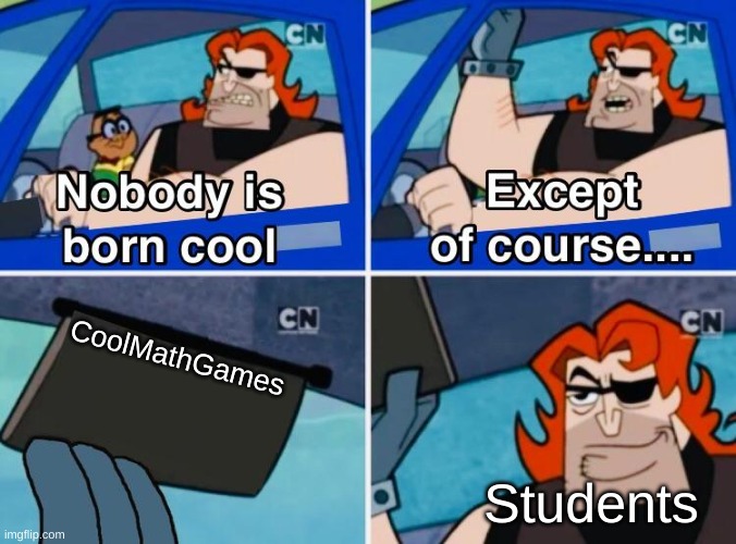 CoolMathGames | CoolMathGames; Students | image tagged in nobody is born cool | made w/ Imgflip meme maker