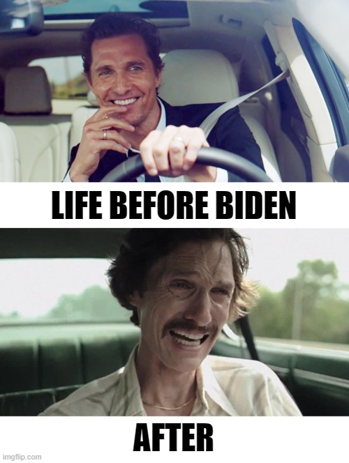 The McConaughey Metaphor | LIFE BEFORE BIDEN; AFTER | image tagged in matthew mcconaughey | made w/ Imgflip meme maker