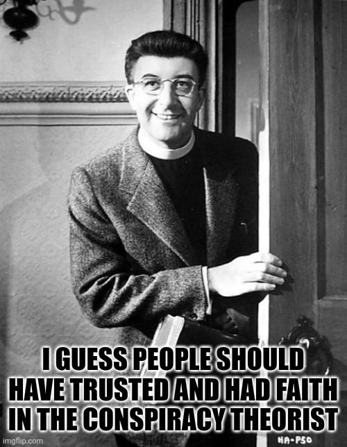 I GUESS PEOPLE SHOULD HAVE TRUSTED AND HAD FAITH IN THE CONSPIRACY THEORIST | made w/ Imgflip meme maker