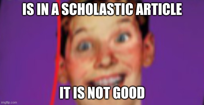 This bad scholastic article on memes | IS IN A SCHOLASTIC ARTICLE; IT IS NOT GOOD | image tagged in bad,scholastic | made w/ Imgflip meme maker