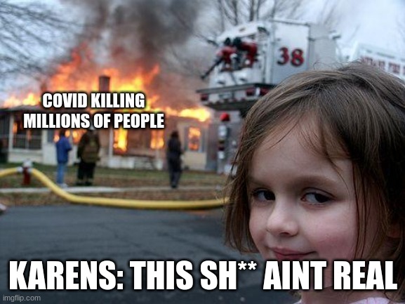 Disaster Girl |  COVID KILLING MILLIONS OF PEOPLE; KARENS: THIS SH** AINT REAL | image tagged in memes,disaster girl | made w/ Imgflip meme maker