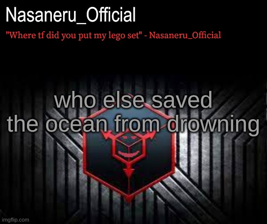 asd | who else saved the ocean from drowning | image tagged in y u no | made w/ Imgflip meme maker