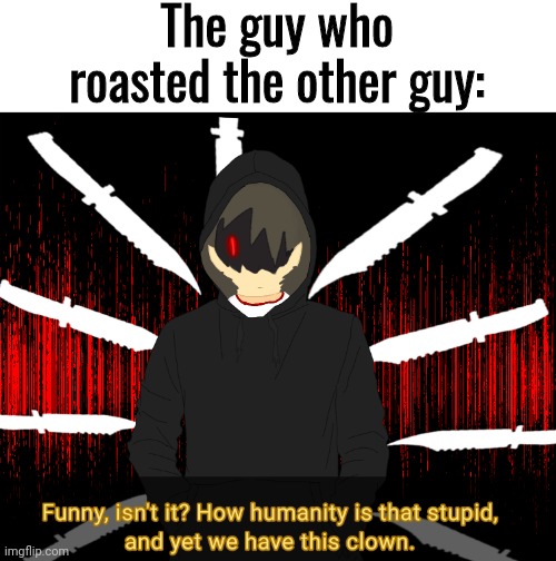 The guy who roasted the other guy: | made w/ Imgflip meme maker