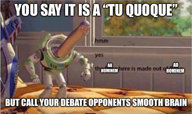 hmm yes the floor here is made out of floor | YOU SAY IT IS A “TU QUOQUE” BUT CALL YOUR DEBATE OPPONENTS SMOOTH BRAIN AD HOMINEM AD HOMINEM | image tagged in hmm yes the floor here is made out of floor | made w/ Imgflip meme maker