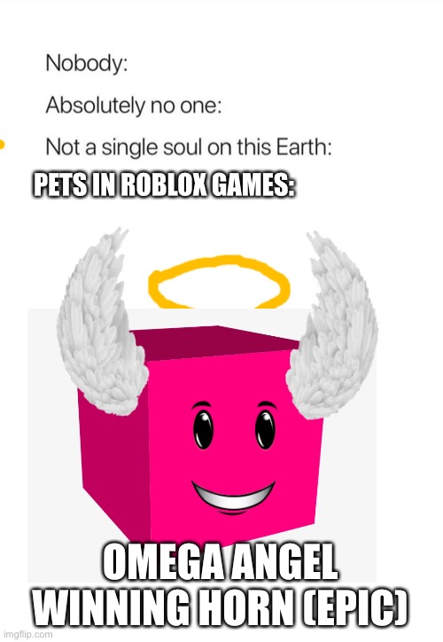K bye | PETS IN ROBLOX GAMES:; OMEGA ANGEL WINNING HORN (EPIC) | image tagged in nobody absolutely no one | made w/ Imgflip meme maker