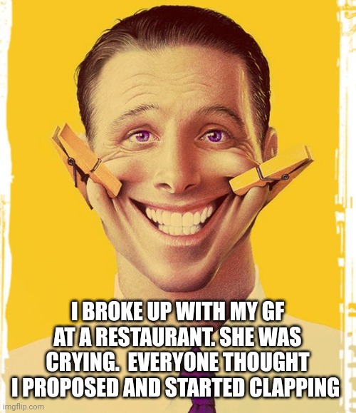 I BROKE UP WITH MY GF AT A RESTAURANT. SHE WAS CRYING.  EVERYONE THOUGHT I PROPOSED AND STARTED CLAPPING | image tagged in funny memes | made w/ Imgflip meme maker