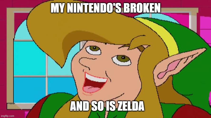 Broken Nintendo | MY NINTENDO'S BROKEN; AND SO IS ZELDA | image tagged in funny | made w/ Imgflip meme maker
