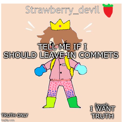 Bubbly._.bun's temp | TELL ME IF I SHOULD LEAVE IN COMMETS; I WANT TRUTH; TRUTH ONLY | image tagged in bubbly _ bun's temp | made w/ Imgflip meme maker