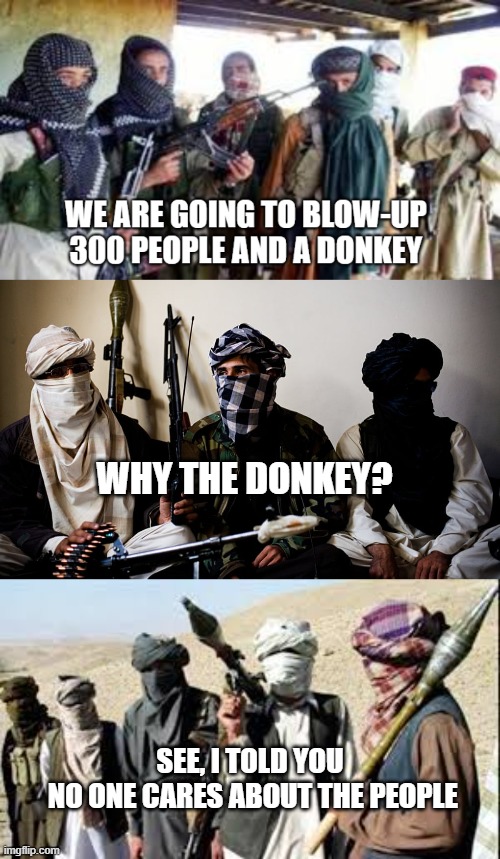 Jihad | WHY THE DONKEY? SEE, I TOLD YOU
 NO ONE CARES ABOUT THE PEOPLE | image tagged in terrorists,donkey,isis joke | made w/ Imgflip meme maker