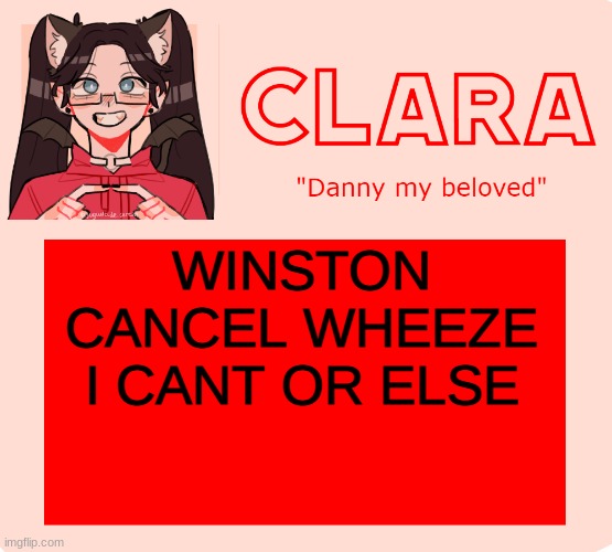 clara temp | WINSTON CANCEL WHEEZE I CANT OR ELSE | image tagged in clara temp | made w/ Imgflip meme maker