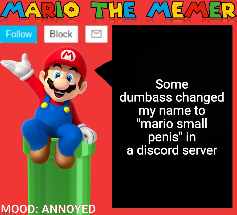 He changed other users usernames too | Some dumbass changed my name to "mario small penis" in a discord server; MOOD: ANNOYED | image tagged in mariothememer announcement template v1 5 | made w/ Imgflip meme maker