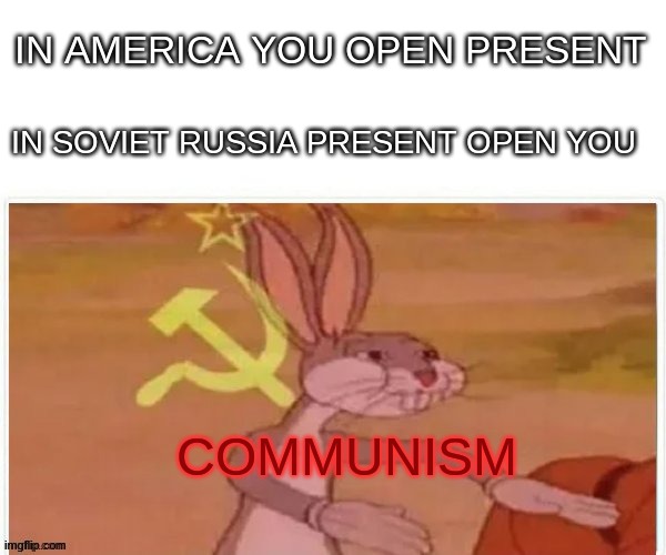 *shudders* | IN AMERICA YOU OPEN PRESENT; IN SOVIET RUSSIA PRESENT OPEN YOU; COMMUNISM | image tagged in communist bugs bunny | made w/ Imgflip meme maker