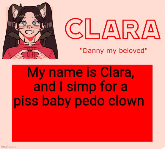 clara temp | My name is Clara, and I simp for a piss baby pedo clown | image tagged in clara temp | made w/ Imgflip meme maker