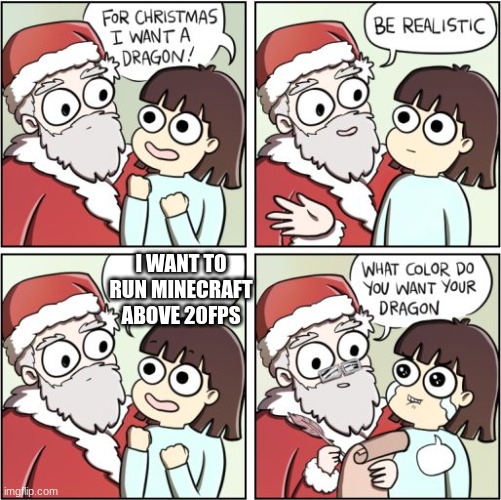 For Christmas I Want a Dragon | I WANT TO RUN MINECRAFT ABOVE 20FPS | image tagged in for christmas i want a dragon | made w/ Imgflip meme maker