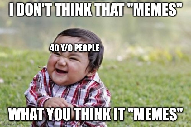 *laughs 40 years later* XD | I DON'T THINK THAT "MEMES"; 40 Y/O PEOPLE; WHAT YOU THINK IT "MEMES" | image tagged in memes,evil toddler | made w/ Imgflip meme maker