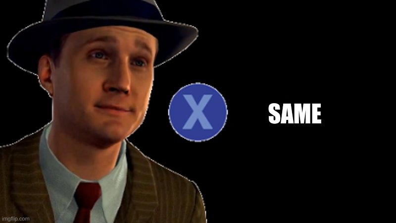 L.A. Noire Press X To Doubt | SAME | image tagged in l a noire press x to doubt | made w/ Imgflip meme maker