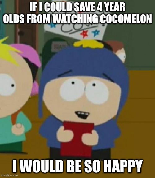 Cocomelon is an Avengers level threat | IF I COULD SAVE 4 YEAR OLDS FROM WATCHING COCOMELON; I WOULD BE SO HAPPY | image tagged in i would be so happy | made w/ Imgflip meme maker