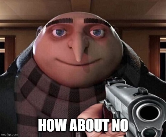 Gru Gun | HOW ABOUT NO | image tagged in gru gun | made w/ Imgflip meme maker