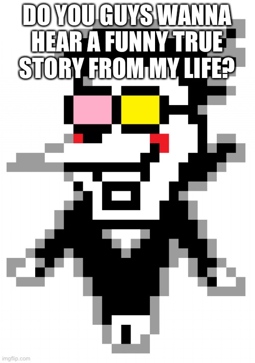 Spamton |  DO YOU GUYS WANNA HEAR A FUNNY TRUE STORY FROM MY LIFE? | image tagged in spamton | made w/ Imgflip meme maker