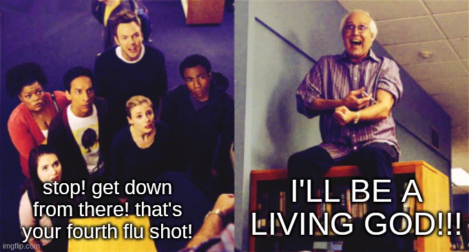 EXTREME HEALTH | I'LL BE A LIVING GOD!!! stop! get down from there! that's your fourth flu shot! | image tagged in ill be a living god | made w/ Imgflip meme maker