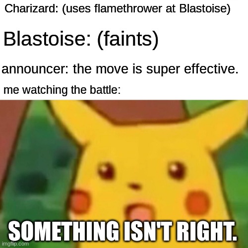 Surprised Pikachu | Charizard: (uses flamethrower at Blastoise); Blastoise: (faints); announcer: the move is super effective. me watching the battle:; SOMETHING ISN'T RIGHT. | image tagged in memes,surprised pikachu | made w/ Imgflip meme maker