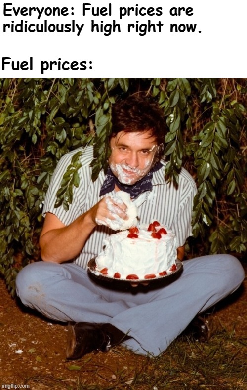 Cash Only | Everyone: Fuel prices are ridiculously high right now. Fuel prices: | image tagged in johnny cash eating cake,gasoline,high,baked | made w/ Imgflip meme maker