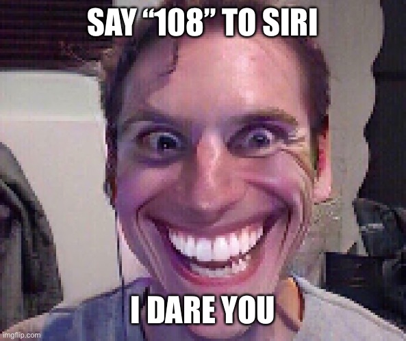 When The Imposter Is Sus | SAY “108” TO SIRI; I DARE YOU | image tagged in when the imposter is sus | made w/ Imgflip meme maker