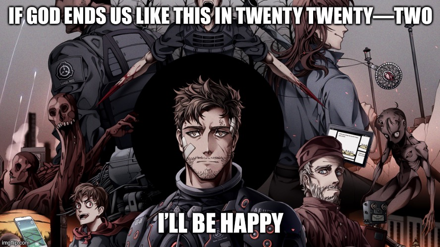 Please let us at least have this god | IF GOD ENDS US LIKE THIS IN TWENTY TWENTY—TWO; I’LL BE HAPPY | image tagged in scp-5000 the graphic novel | made w/ Imgflip meme maker