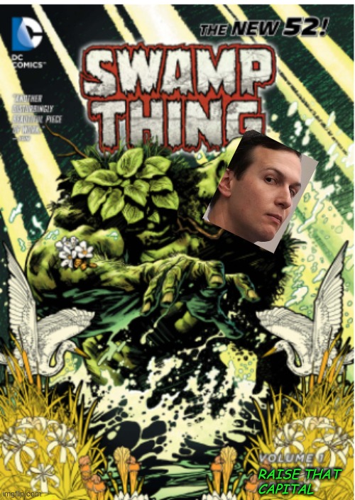 Swamp Thing: Volume one of a new series | RAISE THAT 
CAPITAL | image tagged in swamp,corruption,nepotism,jared kushner,capitalism | made w/ Imgflip meme maker