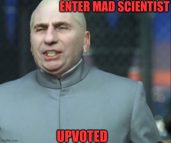 ENTER MAD SCIENTIST UPVOTED | made w/ Imgflip meme maker