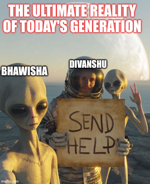 THE ULTIMATE REALITY OF TODAY'S GENERATION; BHAWISHA; DIVANSHU | made w/ Imgflip meme maker