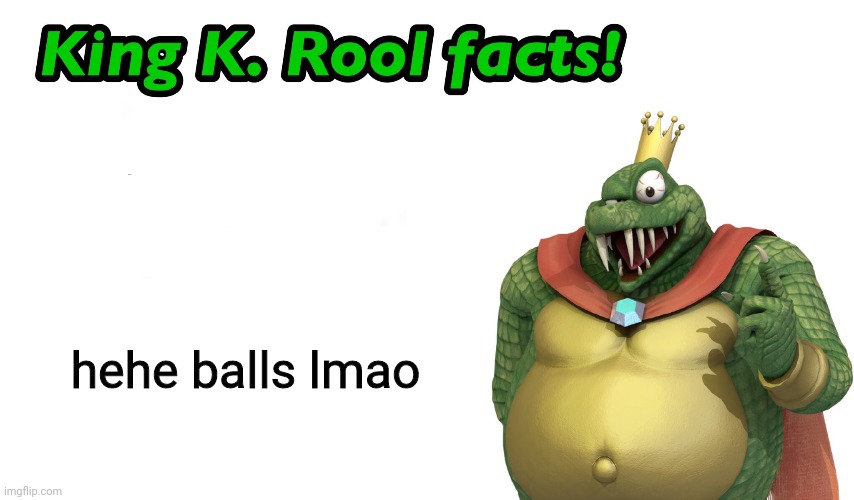 King K. Rool facts | hehe balls lmao | image tagged in king k rool facts | made w/ Imgflip meme maker
