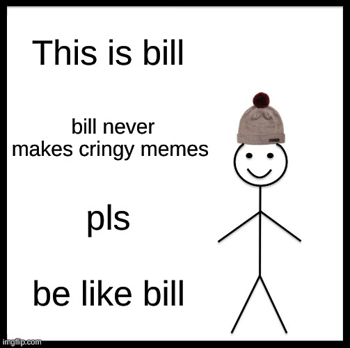 Be Like Bill | This is bill; bill never makes cringy memes; pls; be like bill | image tagged in memes,be like bill,unfunny,sus | made w/ Imgflip meme maker