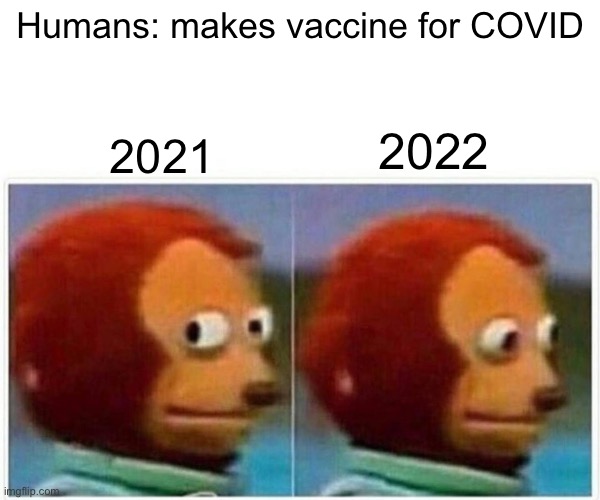 COVID cases go brrr | Humans: makes vaccine for COVID; 2022; 2021 | image tagged in memes,monkey puppet | made w/ Imgflip meme maker