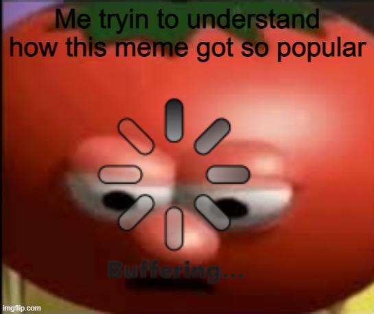Sad tomato | Me tryin to understand how this meme got so popular | image tagged in sad tomato | made w/ Imgflip meme maker