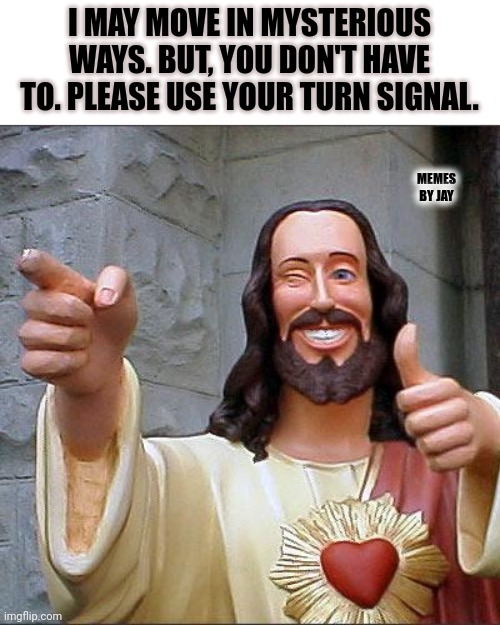 Word | I MAY MOVE IN MYSTERIOUS WAYS. BUT, YOU DON'T HAVE TO. PLEASE USE YOUR TURN SIGNAL. MEMES BY JAY | image tagged in buddy christ,jesus,driving,turn signals | made w/ Imgflip meme maker