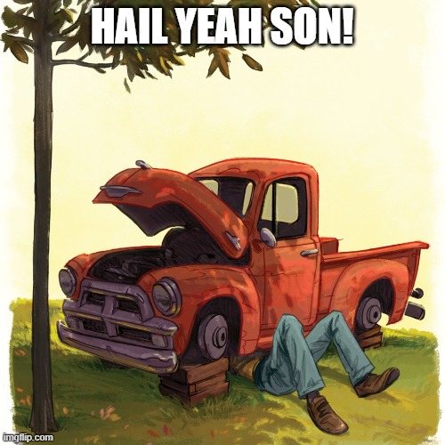 Shade tree mechanic | HAIL YEAH SON! | image tagged in shade tree mechanic | made w/ Imgflip meme maker