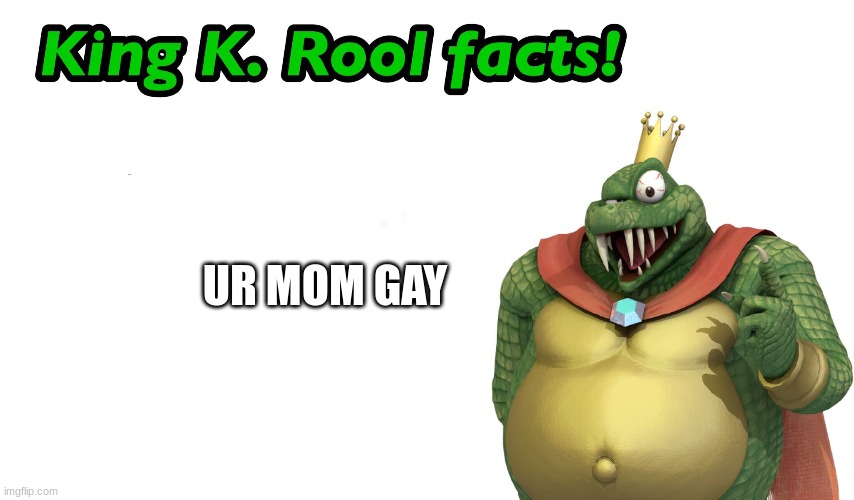 King K. Rool facts | UR MOM GAY | image tagged in king k rool facts | made w/ Imgflip meme maker