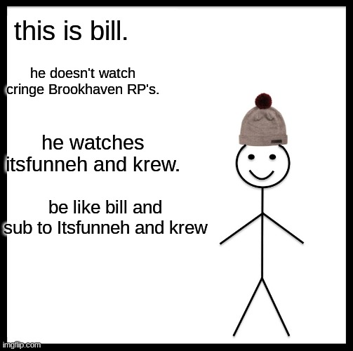 sub to itsfunneh and krew | this is bill. he doesn't watch cringe Brookhaven RP's. he watches itsfunneh and krew. be like bill and sub to Itsfunneh and krew | image tagged in memes,be like bill | made w/ Imgflip meme maker
