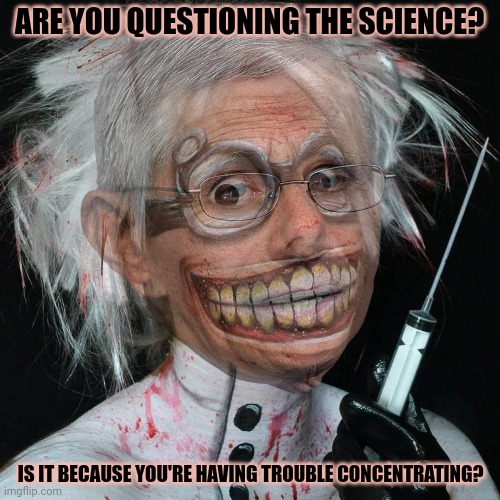 Mad science | ARE YOU QUESTIONING THE SCIENCE? IS IT BECAUSE YOU'RE HAVING TROUBLE CONCENTRATING? | image tagged in mad,science,dr fauci,just get the poke,and stop questioning,the science | made w/ Imgflip meme maker