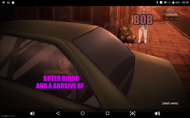 ( THEN bob went take the guy insite and beat the SHIT out of HIM and then killed the other dudes insite the car ) |  BOB; BUTER BIRDO AND A ABUSIVE BF | image tagged in smg4,jojo's bizarre adventure | made w/ Imgflip meme maker