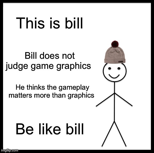 Be Like Bill Meme | This is bill; Bill does not judge game graphics; He thinks the gameplay matters more than graphics; Be like bill | image tagged in memes,be like bill | made w/ Imgflip meme maker