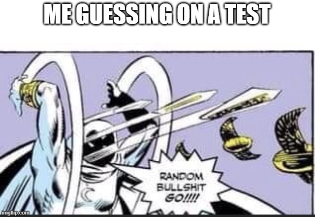 ;-; | ME GUESSING ON A TEST | image tagged in random bullshit go | made w/ Imgflip meme maker
